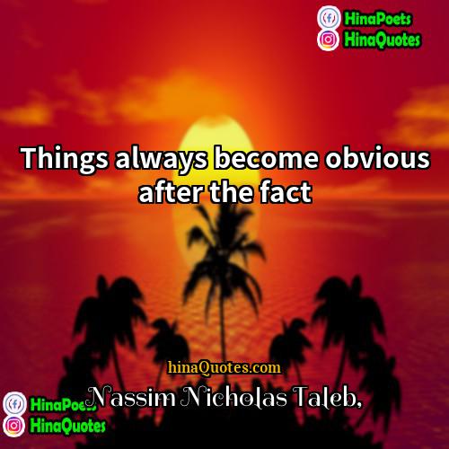 Nassim Nicholas Taleb Quotes | Things always become obvious after the fact
